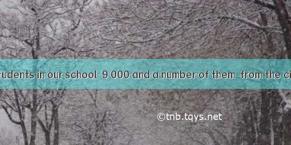 The number of students in our school  9 000 and a number of them  from the city.A. are; ar