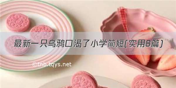 最新一只乌鸦口渴了小学简短(实用8篇)