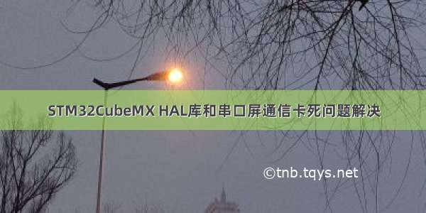 STM32CubeMX HAL库和串口屏通信卡死问题解决