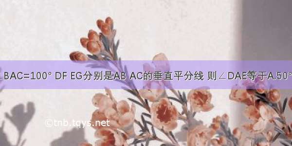 如图 △ABC中 ∠BAC=100° DF EG分别是AB AC的垂直平分线 则∠DAE等于A.50°B.45°C.30°D.20°