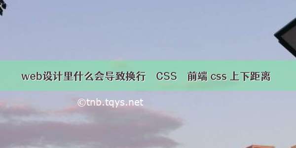 web设计里什么会导致换行 – CSS – 前端 css 上下距离