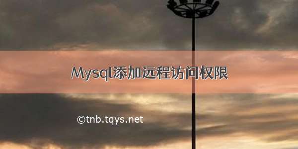 Mysql添加远程访问权限