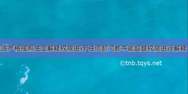 法定解释应该严格按照法定解释权限进行 任何部门都不能超越权限进行解释 因此法定解