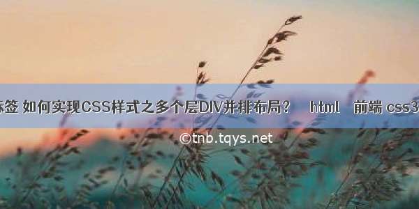 html中的布局标签 如何实现CSS样式之多个层DIV并排布局？ – html – 前端 css3 cellpadding