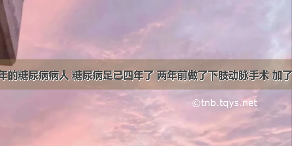 本人是多年的糖尿病病人 糖尿病足已四年了 两年前做了下肢动脉手术 加了六个支架 