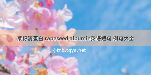 菜籽清蛋白 rapeseed albumin英语短句 例句大全