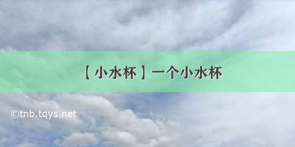 【小水杯】一个小水杯