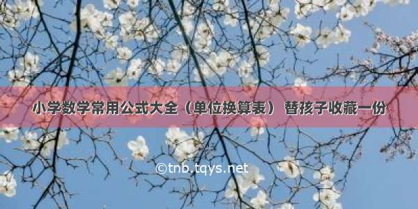 小学数学常用公式大全（单位换算表） 替孩子收藏一份