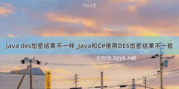 java des加密结果不一样_Java和C#使用DES加密结果不一致