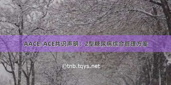 AACE/ACE共识声明：2型糖尿病综合管理方案