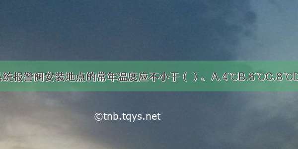 水喷雾灭火系统报警阀安装地点的常年温度应不小于（）。A.4℃B.6℃C.8℃D.10℃ABCD