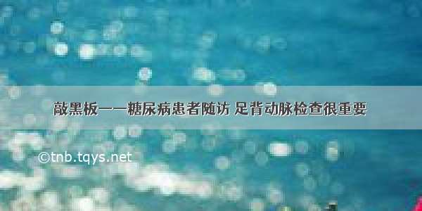 敲黑板——糖尿病患者随访 足背动脉检查很重要