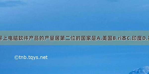 世界上电脑软件产品的产量居第二位的国家是A.美国B.ri本C.印度D.英国