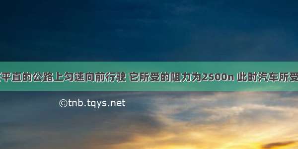 一辆汽车在平直的公路上匀速向前行驶 它所受的阻力为2500n 此时汽车所受的牵引力车