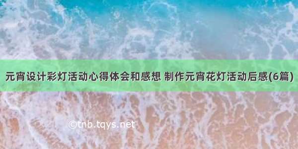 元宵设计彩灯活动心得体会和感想 制作元宵花灯活动后感(6篇)