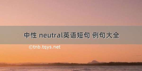 中性 neutral英语短句 例句大全