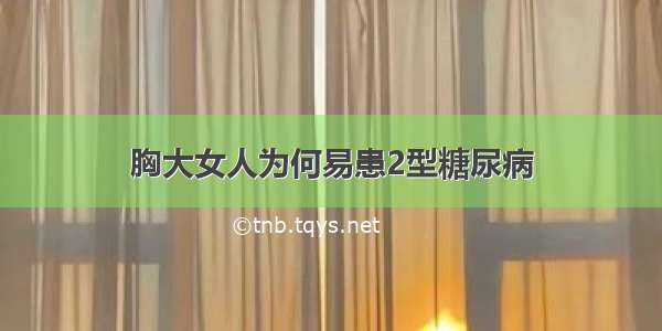 胸大女人为何易患2型糖尿病