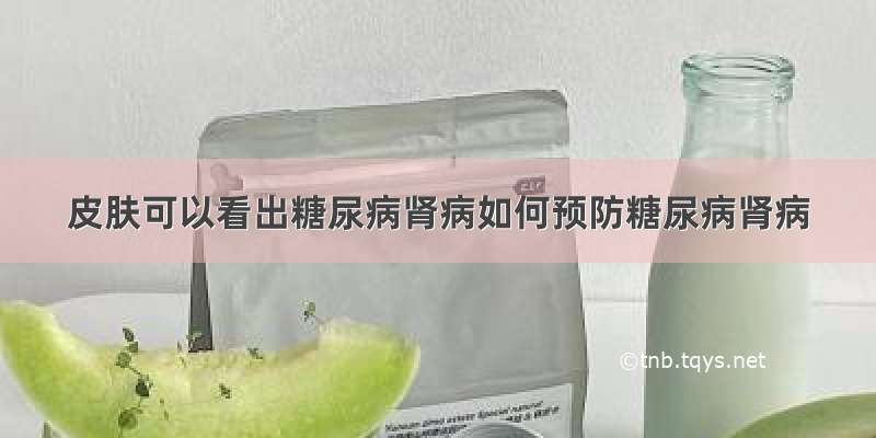 皮肤可以看出糖尿病肾病如何预防糖尿病肾病