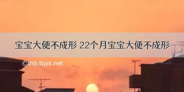 宝宝大便不成形 22个月宝宝大便不成形