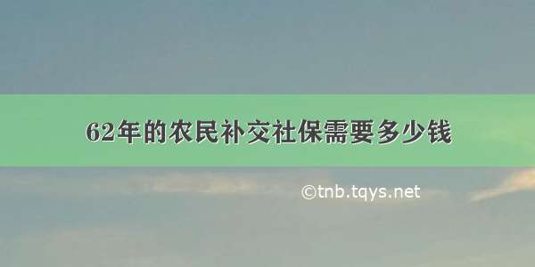 62年的农民补交社保需要多少钱