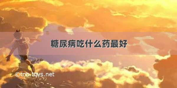 糖尿病吃什么药最好