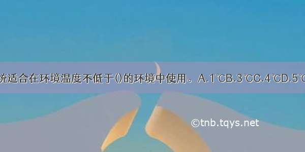 湿式系统适合在环境温度不低于()的环境中使用。A.1℃B.3℃C.4℃D.5℃ABCD