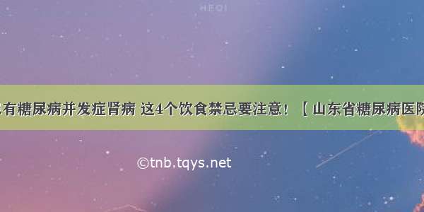 患有糖尿病并发症肾病 这4个饮食禁忌要注意！【山东省糖尿病医院】