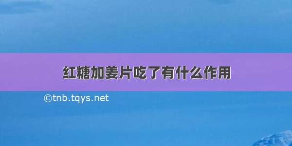 红糖加姜片吃了有什么作用