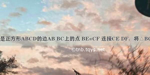 如图 E F分别是正方形ABCD的边AB BC上的点 BE=CF 连接CE DF．将△BCE绕着正方形