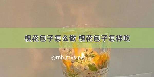 槐花包子怎么做 槐花包子怎样吃