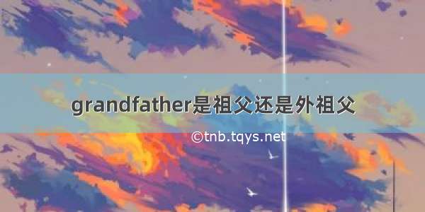 grandfather是祖父还是外祖父