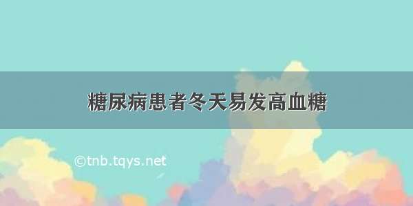 糖尿病患者冬天易发高血糖