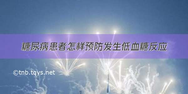 糖尿病患者怎样预防发生低血糖反应