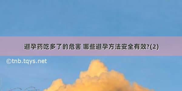 避孕药吃多了的危害 哪些避孕方法安全有效?(2)