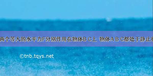 如图所示 两个等大的水平力F分别作用在物体B C上．物体A B C都处于静止状态．各接