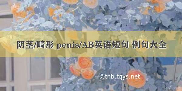 阴茎/畸形 penis/AB英语短句 例句大全