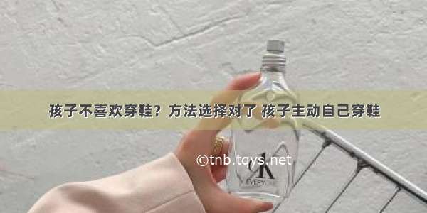 孩子不喜欢穿鞋？方法选择对了 孩子主动自己穿鞋