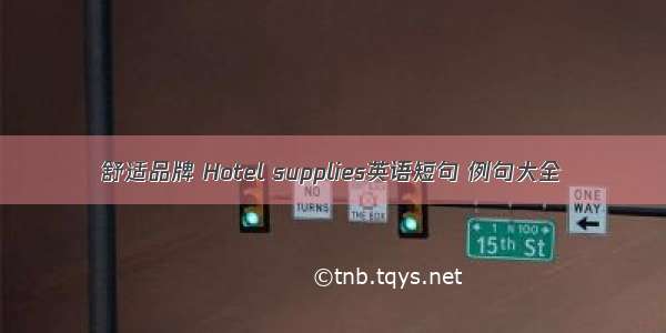 舒适品牌 Hotel supplies英语短句 例句大全