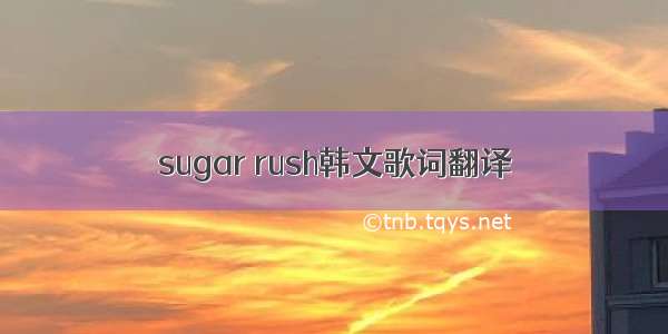 sugar rush韩文歌词翻译