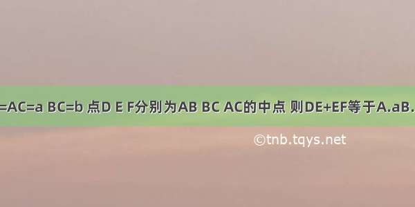 已知△ABC中 AB=AC=a BC=b 点D E F分别为AB BC AC的中点 则DE+EF等于A.aB.2aC.a+bD.2a+2b