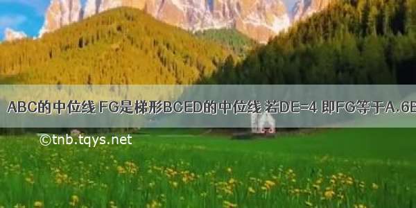 如图所示 DE是△ABC的中位线 FG是梯形BCED的中位线 若DE=4 即FG等于A.6B.8C.10D.12