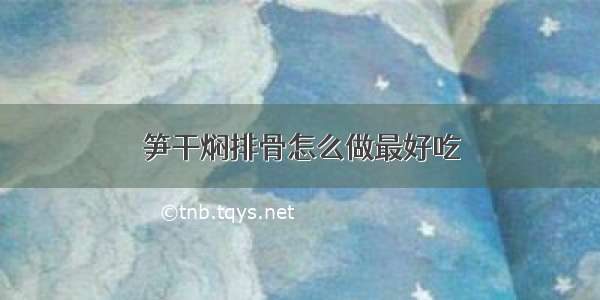 笋干焖排骨怎么做最好吃