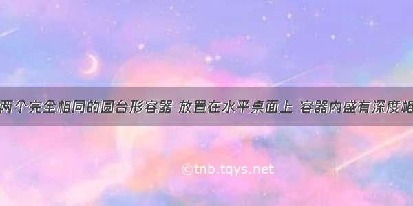 如图所示 两个完全相同的圆台形容器 放置在水平桌面上 容器内盛有深度相同的水 则