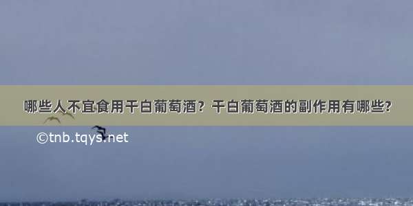 哪些人不宜食用干白葡萄酒？干白葡萄酒的副作用有哪些?