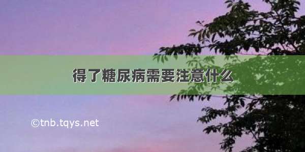 得了糖尿病需要注意什么