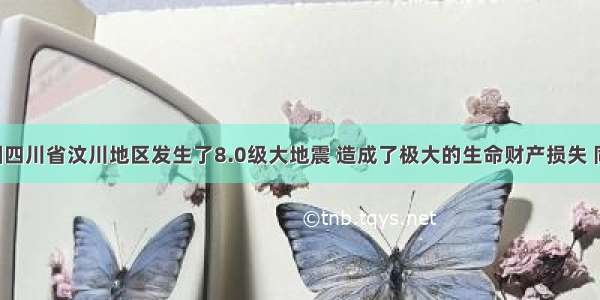 5月我国四川省汶川地区发生了8.0级大地震 造成了极大的生命财产损失 同时也产