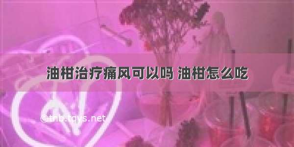 油柑治疗痛风可以吗 油柑怎么吃