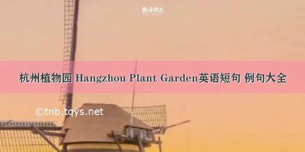 杭州植物园 Hangzhou Plant Garden英语短句 例句大全