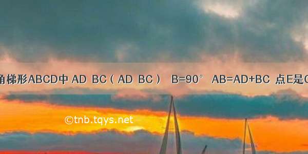 如图 已知直角梯形ABCD中 AD∥BC（AD＜BC） ∠B=90° AB=AD+BC．点E是CD的中点 