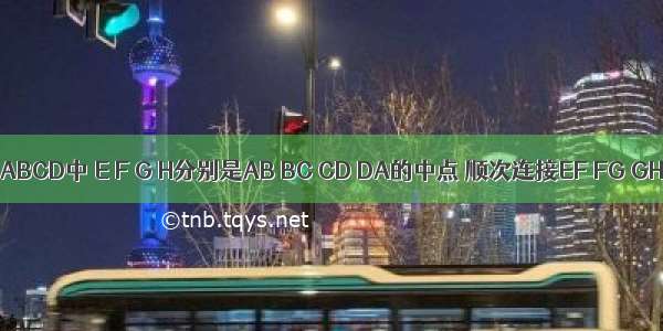 在四边形ABCD中 E F G H分别是AB BC CD DA的中点 顺次连接EF FG GH HE．（